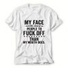 My face tells more people to fuck off than my mouth does T Shirt