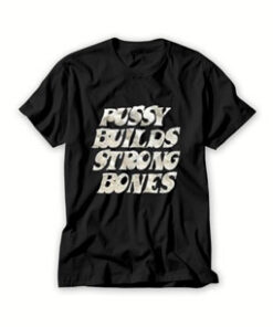 Pussy builds strong bones T Shirt