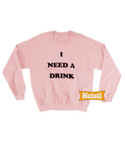I Need A Drink Chic Fashion Sweatshirt