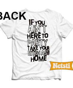If You Ain't Here To Party Take Your Bitch Ass Home Chic Fashion T Shirt