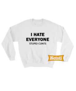 I Hate Everyone Stupid Cunts Chic Fashion Sweatshirt