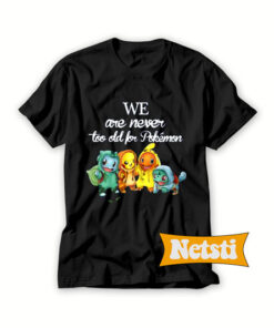 We are never too old for pokemon Chic Fashion T Shirt