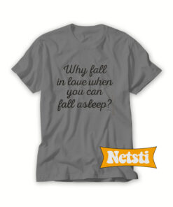 Why Fall In Love When You Can Fall Asleep Chic Fashion T Shirt