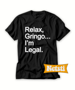 Relax Gringo I’m Legal Chic Fashion T Shirt