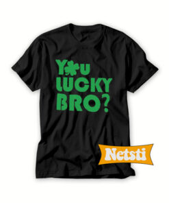 You Lucky Bro Chic Fashion T Shirt