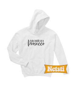 Be There in a Prosecco Chic Fashion Hoodie