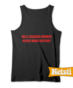 Well behaved women never made history Chic Fashion Tank Top