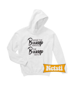 What The Bump Wants The Bump Gets Chic Fashion Hoodie