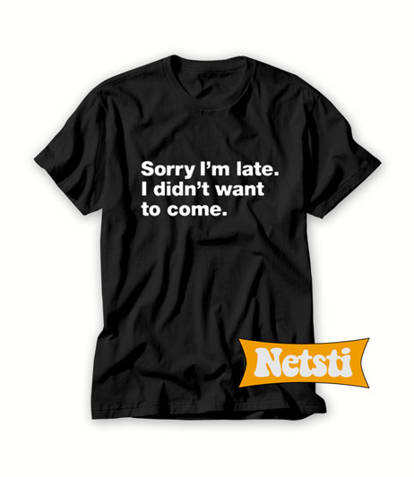 Sorry I'm late I didn't want to come Chic Fashion T Shirt