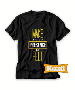 Make Your Presence Be Felt Chic Fashion T Shirt