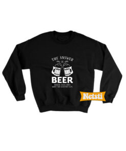 The Answer Is Beer Chic Fashion Sweatshirt