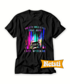 You Say Girls Cant Drive Jeeps Chic Fashion T Shirt