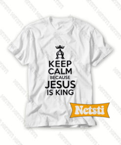 Keep Calm Because Jesus Is King Chic Fashion T Shirt
