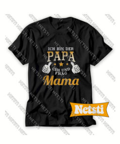 Ich Bin Der Papa Geh Und Frag Mama Chic Fashion T Shirt