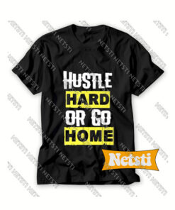 Hustle Haard Or Go Home Chic Fashion T Shirt