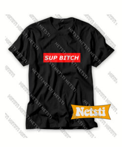 Sup bitch Chic Fashion T Shirt