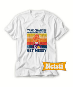 Take Chances Make Mistakes Get Messy t Shirt